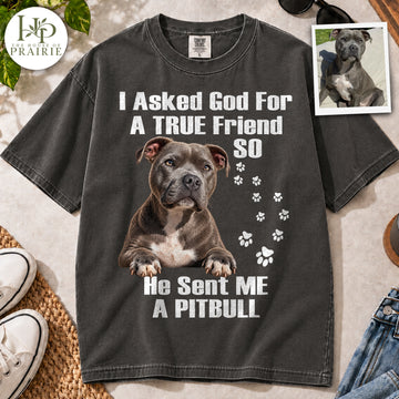 Personalized Pitbull T-Shirt | Custom Dog Photo I Asked God For A True Friend He Sent Me A Pitbull Graphic Tee | Pitbull Mom Dad Gift | Upload Your Pet Picture