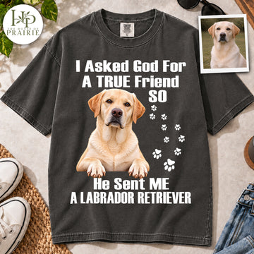 Personalized Labrador Retriever T-Shirt | Custom Dog Photo I Asked God For A True Friend He Sent Me A Labrador Retriever Graphic Tee | Labrador Mom Dad Gift | Upload Your Pet Picture